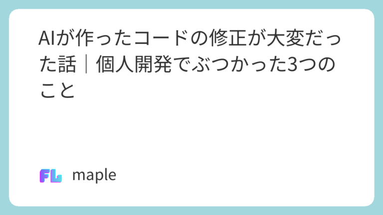 AIが作ったコードの修正が大変だった話｜個人開発でぶつかった3つのこと